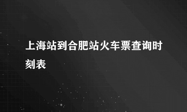 上海站到合肥站火车票查询时刻表