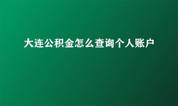 大连公积金怎么查询个人账户