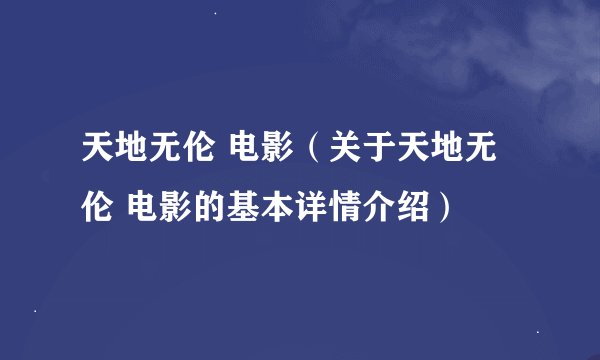 天地无伦 电影（关于天地无伦 电影的基本详情介绍）