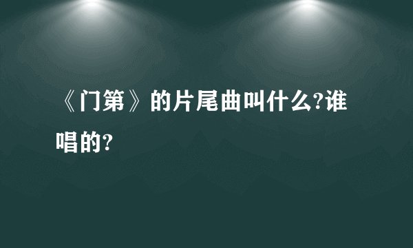 《门第》的片尾曲叫什么?谁唱的?