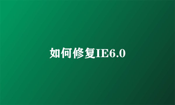 如何修复IE6.0