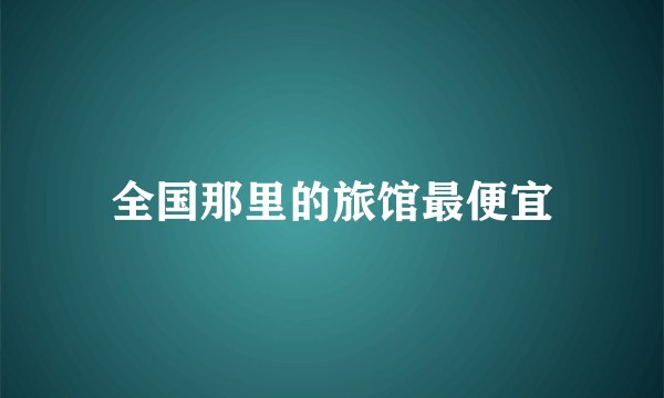 全国那里的旅馆最便宜