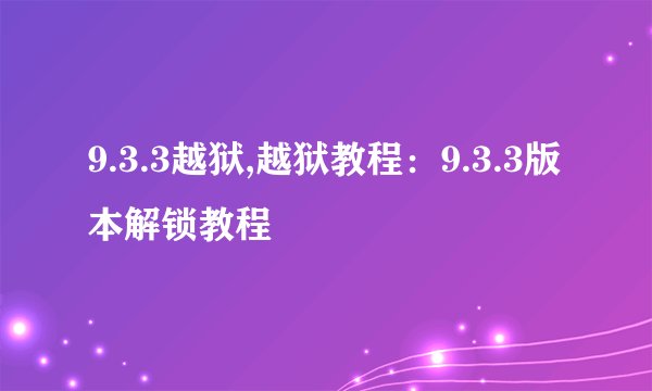 9.3.3越狱,越狱教程：9.3.3版本解锁教程
