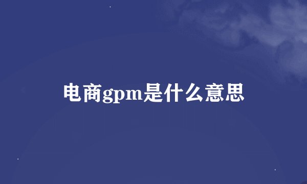 电商gpm是什么意思