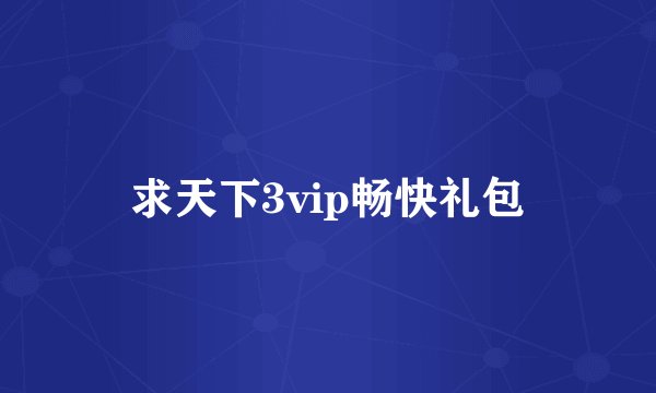求天下3vip畅快礼包