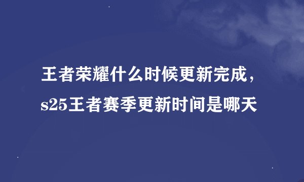 王者荣耀什么时候更新完成，s25王者赛季更新时间是哪天