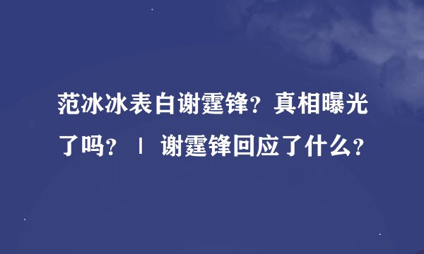 范冰冰表白谢霆锋？真相曝光了吗？｜ 谢霆锋回应了什么？