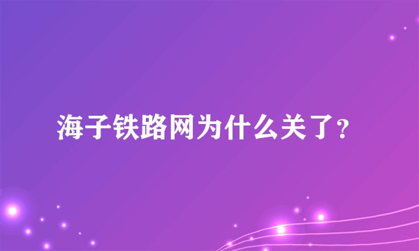 海子铁路网为什么关了？
