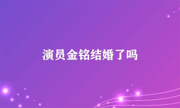 演员金铭结婚了吗