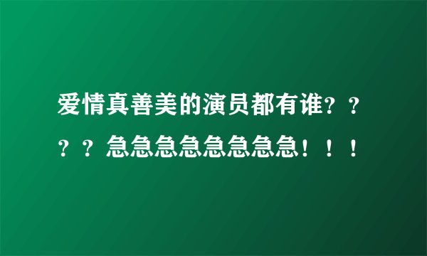爱情真善美的演员都有谁？？？？急急急急急急急急！！！
