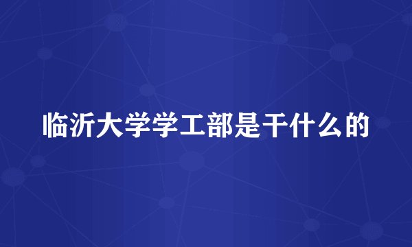 临沂大学学工部是干什么的