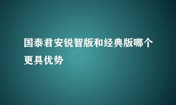 国泰君安锐智版和经典版哪个更具优势