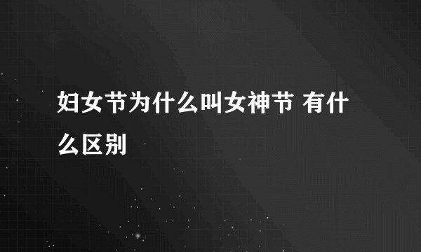 妇女节为什么叫女神节 有什么区别