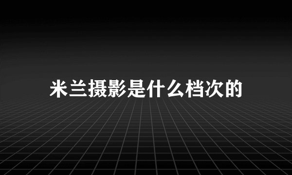 米兰摄影是什么档次的