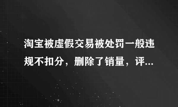 淘宝被虚假交易被处罚一般违规不扣分，删除了销量，评价，还会降权吗