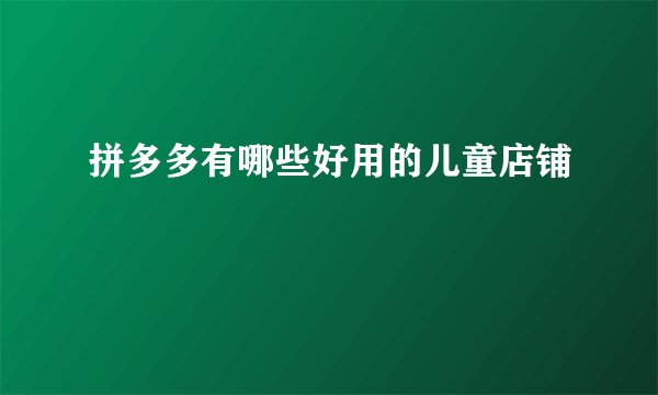 拼多多有哪些好用的儿童店铺
