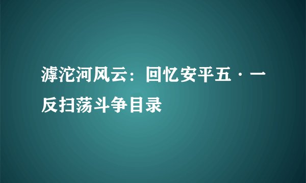 滹沱河风云:回忆安平五·一反扫荡斗争目录