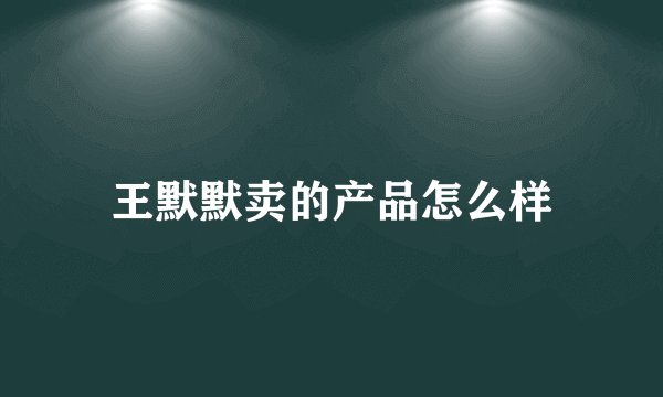 王默默卖的产品怎么样
