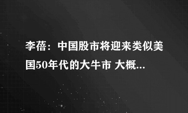 李蓓：中国股市将迎来类似美国50年代的大牛市 大概率会被打脸