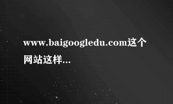 www.baigoogledu.com这个网站这样做好吗?