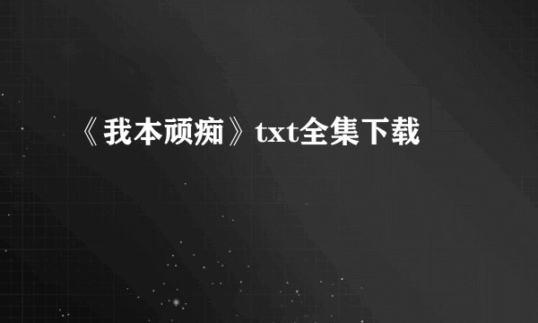 《我本顽痴》txt全集下载