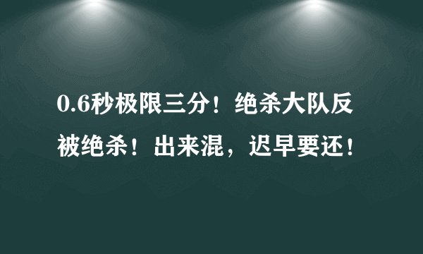0.6秒极限三分！绝杀大队反被绝杀！出来混，迟早要还！