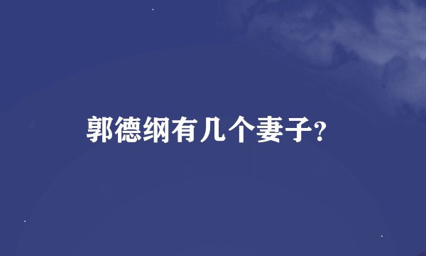 郭德纲有几个妻子？