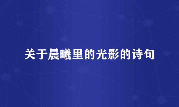 关于晨曦里的光影的诗句