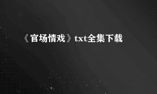《官场情戏》txt全集下载
