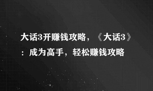 大话3开赚钱攻略，《大话3》：成为高手，轻松赚钱攻略