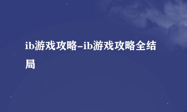 ib游戏攻略-ib游戏攻略全结局