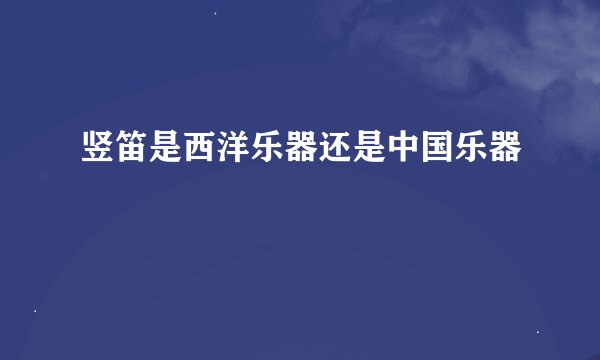 竖笛是西洋乐器还是中国乐器