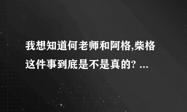 我想知道何老师和阿格,柴格这件事到底是不是真的? - 知乎