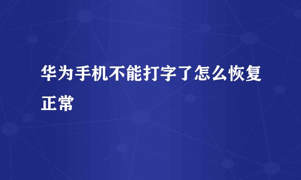 华为手机不能打字了怎么恢复正常