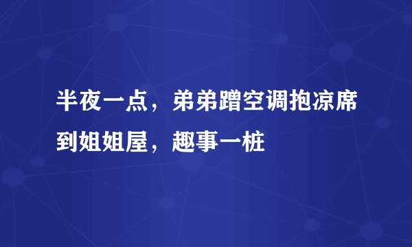 半夜一点，弟弟蹭空调抱凉席到姐姐屋，趣事一桩