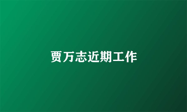 贾万志近期工作