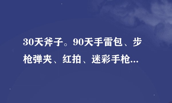 30天斧子。90天手雷包、步枪弹夹、红拍、迷彩手枪。180天烟雾头、迷彩狙。365天尼泊尔、毛瑟公多少钱?