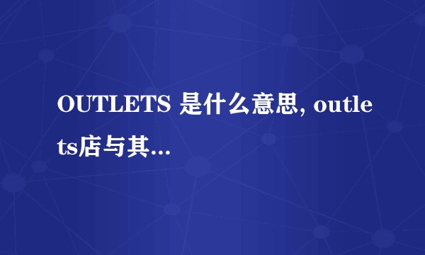OUTLETS 是什么意思, outlets店与其它店货源有何区别？