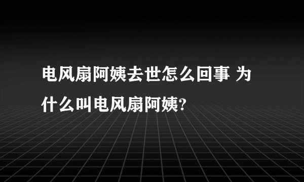 电风扇阿姨去世怎么回事 为什么叫电风扇阿姨?