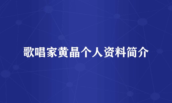 歌唱家黄晶个人资料简介
