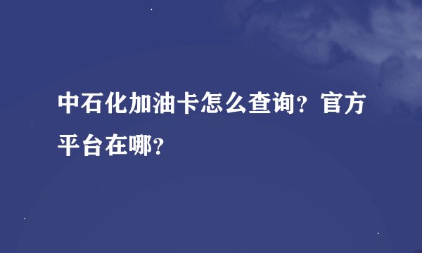 中石化加油卡怎么查询？官方平台在哪？