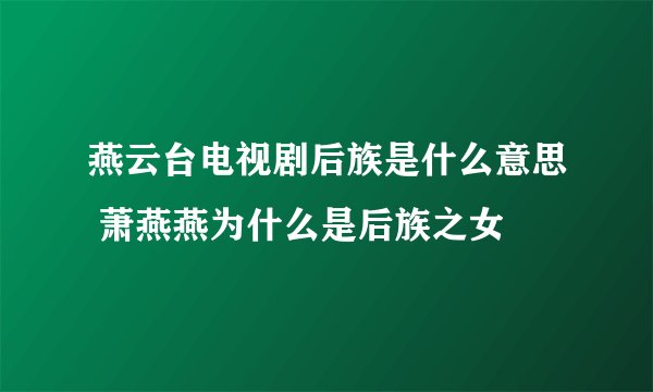 燕云台电视剧后族是什么意思 萧燕燕为什么是后族之女
