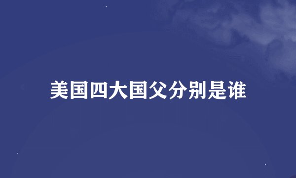 美国四大国父分别是谁