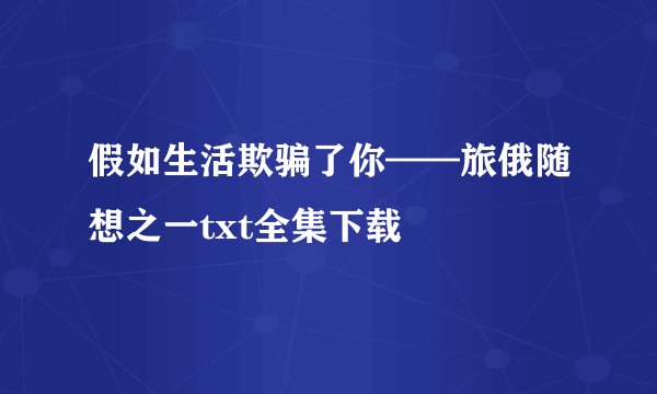 假如生活欺骗了你——旅俄随想之一txt全集下载