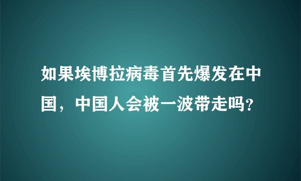 如果埃博拉病毒首先爆发在中国,中国人会被一波带走吗?