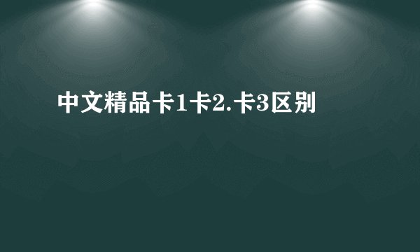 中文精品卡1卡2.卡3区别