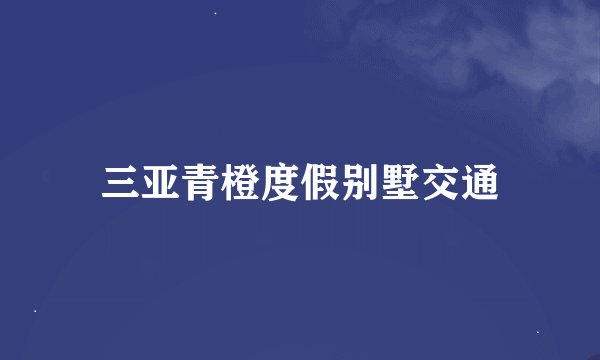 三亚青橙度假别墅交通