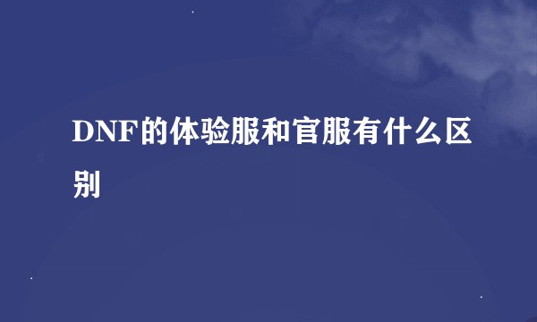 DNF的体验服和官服有什么区别