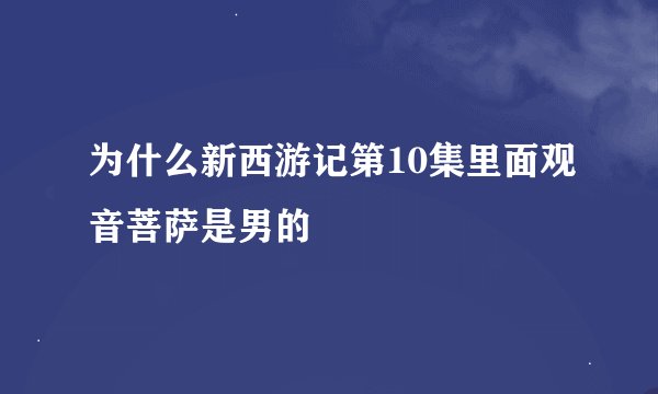 为什么新西游记第10集里面观音菩萨是男的