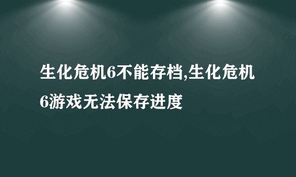 生化危机6不能存档,生化危机6游戏无法保存进度